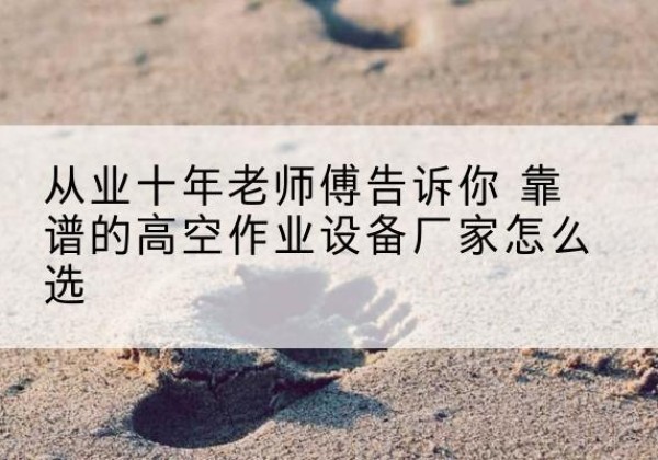 昌都高空作业升降机厂家推荐-从业十年老师傅告诉你 靠谱的高空作业设备厂家怎么选