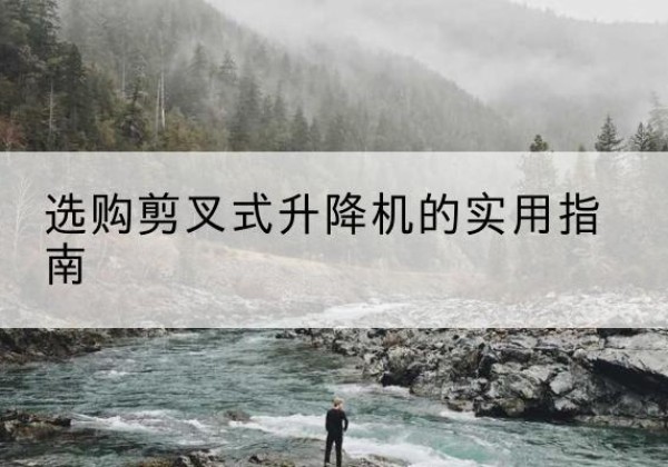 昌都剪叉式升降机怎么选-选购剪叉式升降机的实用指南